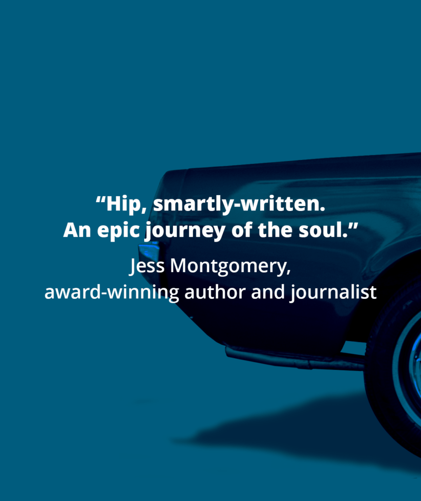 “Hip, smartly-written. An epic journey of the soul.” Jess Montgomery, award-winning author and journalist
